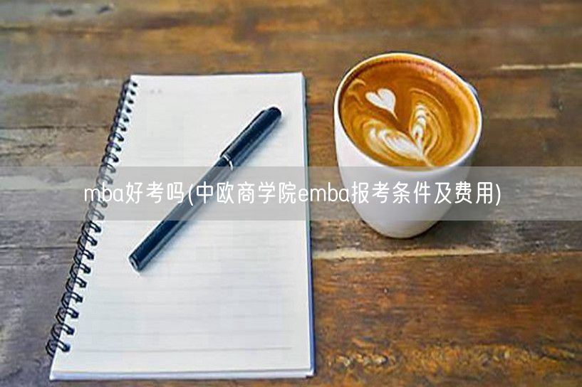 mba好考吗(中欧商学院emba报考条件