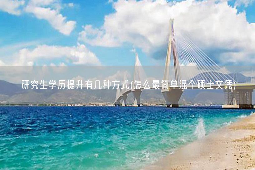 研究生学历提升有几种方式(怎么最简单混个