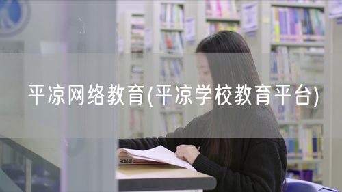 平凉网络教育(平凉学校教育平台)