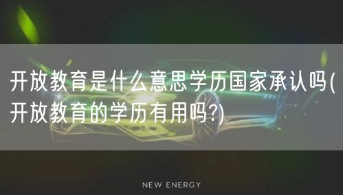 开放教育是什么意思学历国家承认吗(开放教