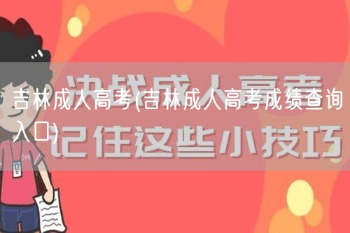 吉林成人高考(吉林成人高考成绩查询入口)