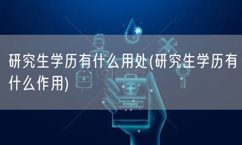 研究生学历有什么用处(研究生学历有什么作