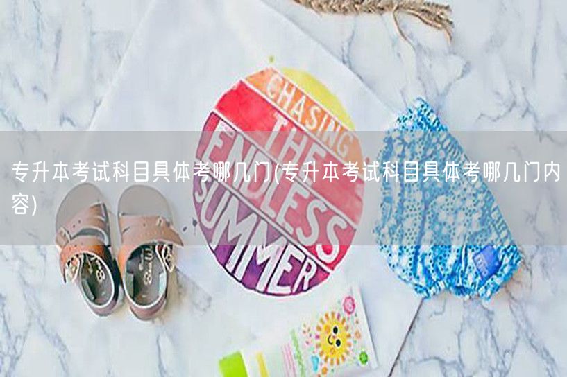 专升本考试科目具体考哪几门(专升本考试科