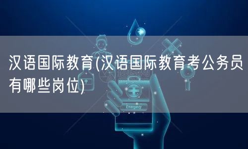 汉语国际教育(汉语国际教育考公务员有哪些