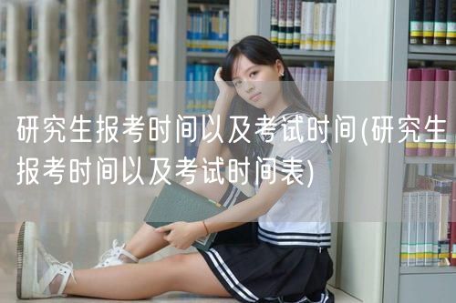 研究生报考时间以及考试时间(研究生报考时