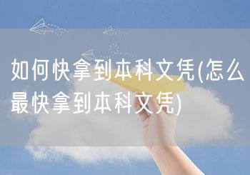 如何快拿到本科文凭(怎么最快拿到本科文凭
