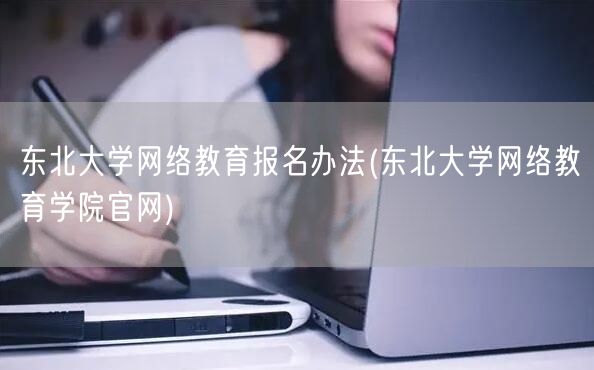 东北大学网络教育报名办法(东北大学网络教