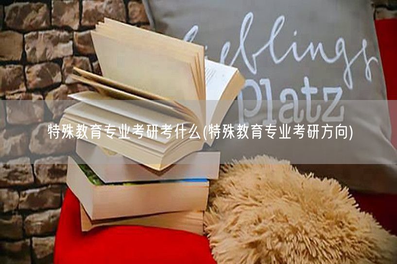 特殊教育专业考研考什么(特殊教育专业考研