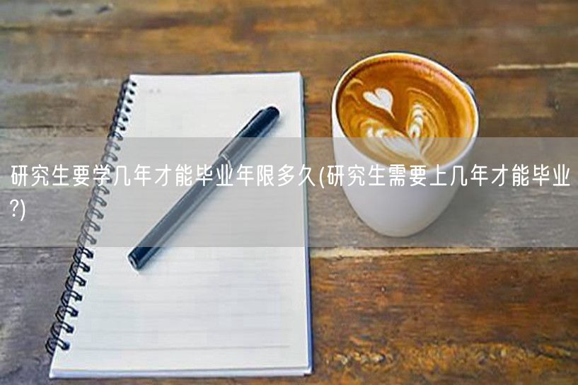 研究生要学几年才能毕业年限多久(研究生需