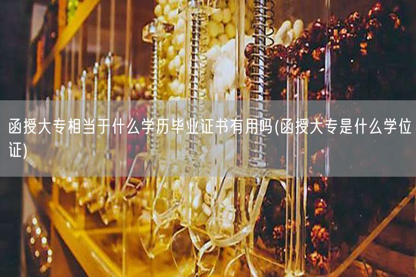 函授大专相当于什么学历毕业证书有用吗(函