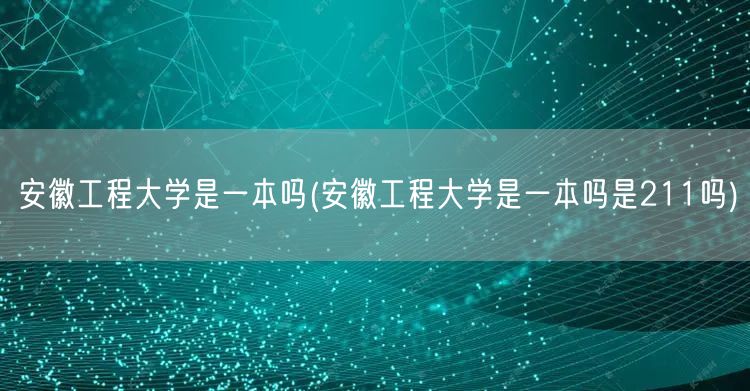 安徽工程大学是一本吗(安徽工程大学是一本