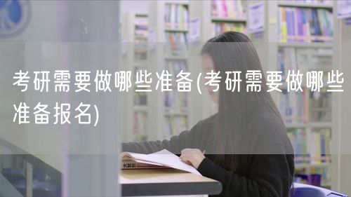 考研需要做哪些准备(考研需要做哪些准备报