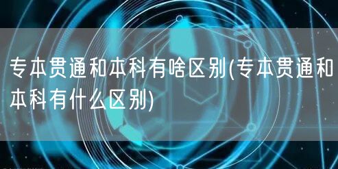 专本贯通和本科有啥区别(专本贯通和本科有