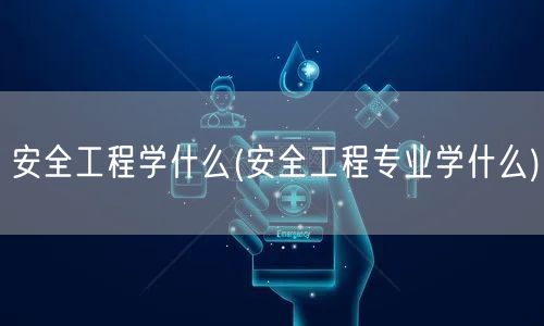 安全工程学什么(安全工程专业学什么)