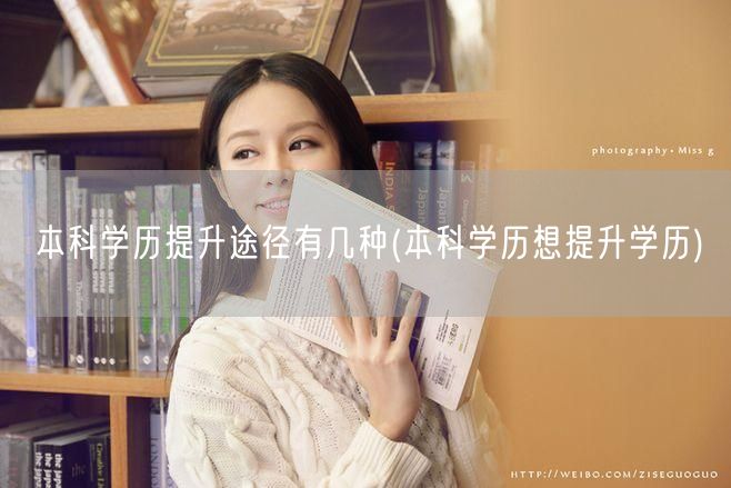 本科学历提升途径有几种(本科学历想提升学