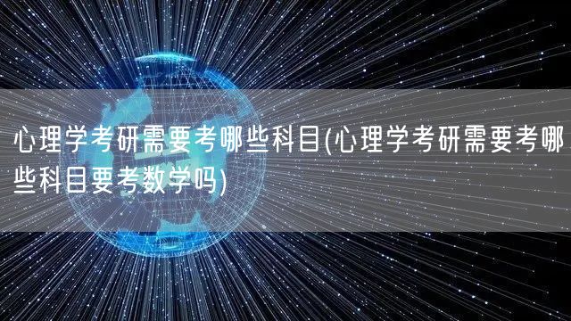心理学考研需要考哪些科目(心理学考研需要