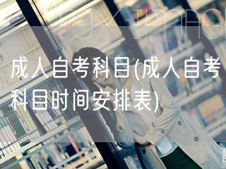 成人自考科目(成人自考科目时间安排表)