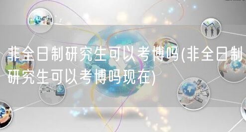 非全日制研究生可以考博吗(非全日制研究生