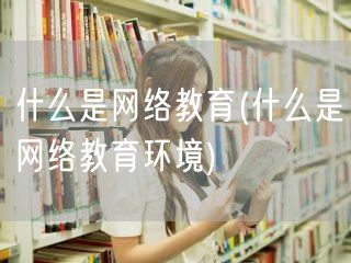 什么是网络教育(什么是网络教育环境)