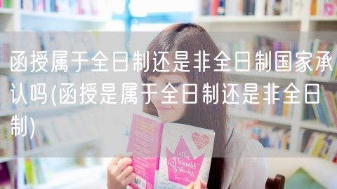 函授属于全日制还是非全日制国家承认吗(函