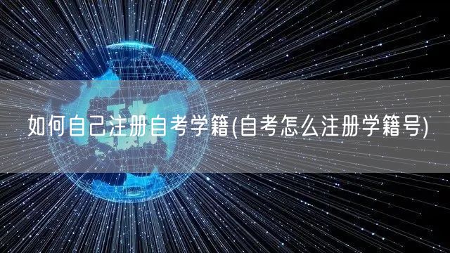 如何自己注册自考学籍(自考怎么注册学籍号