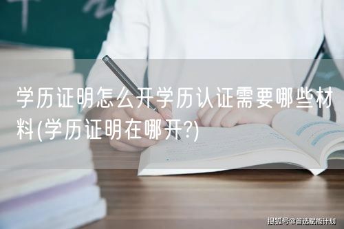 学历证明怎么开学历认证需要哪些材料(学历