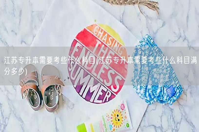 江苏专升本需要考些什么科目(江苏专升本需