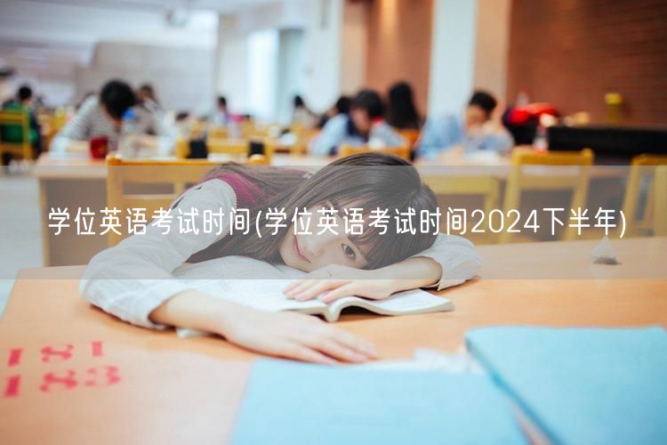 学位英语考试时间(学位英语考试时间202