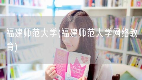 福建师范大学(福建师范大学网络教育)
