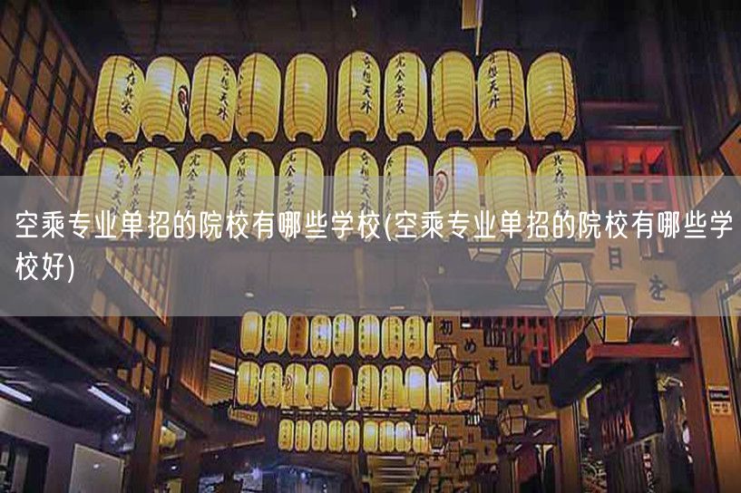 空乘专业单招的院校有哪些学校(空乘专业单