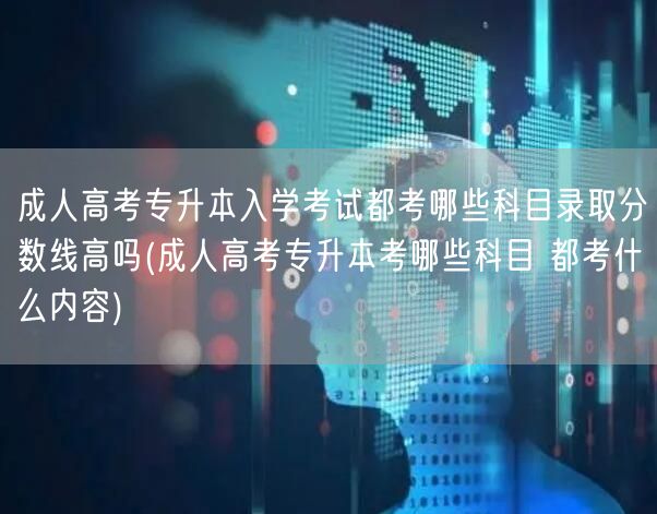 成人高考专升本入学考试都考哪些科目录取分