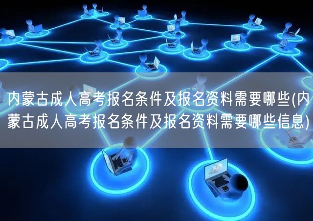 内蒙古成人高考报名条件及报名资料需要哪些