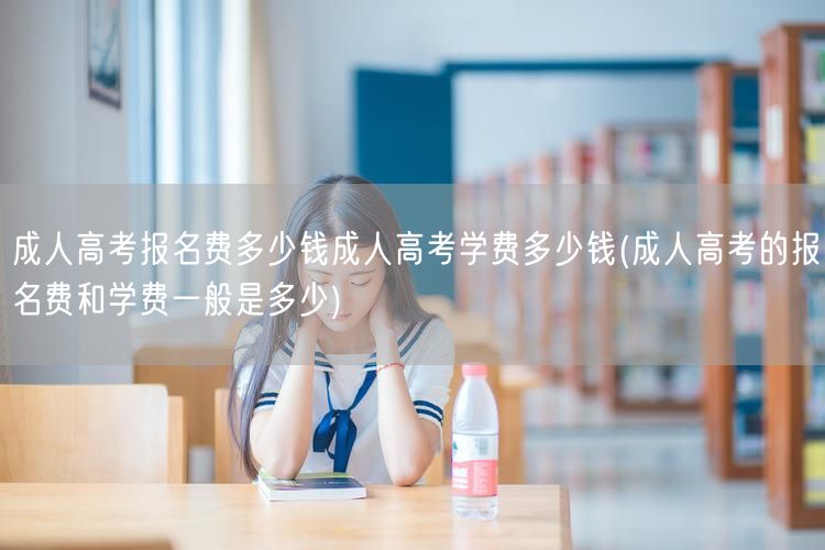 成人高考报名费多少钱成人高考学费多少钱(