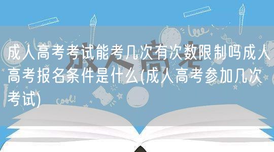 成人高考考试能考几次有次数限制吗成人高考