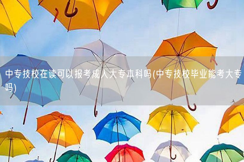 中专技校在读可以报考成人大专本科吗(中专