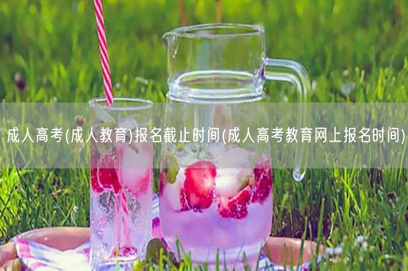 成人高考(成人教育)报名截止时间(成人高