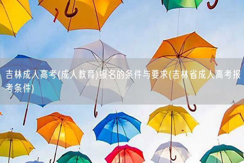 吉林成人高考(成人教育)报名的条件与要求