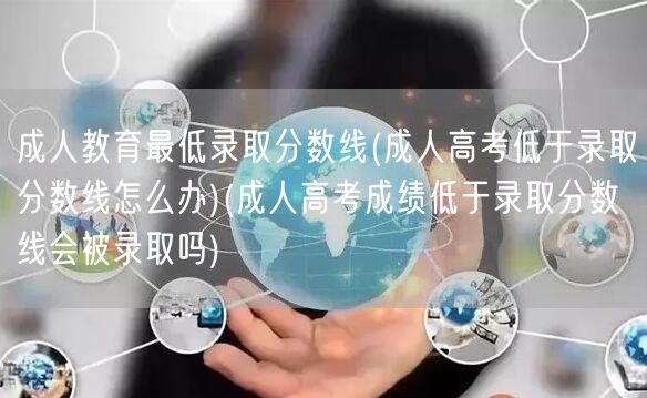 成人教育最低录取分数线(成人高考低于录取