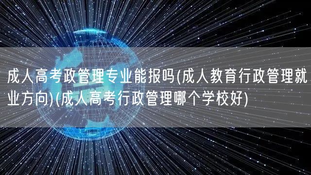 成人高考政管理专业能报吗(成人教育行政管