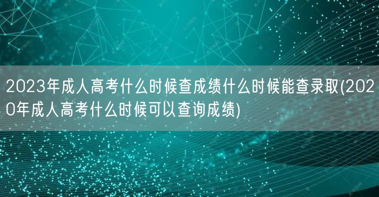 2023年成人高考什么时候查成绩什么时候