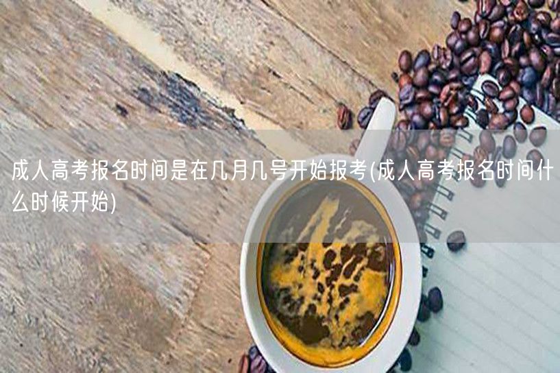 成人高考报名时间是在几月几号开始报考(成