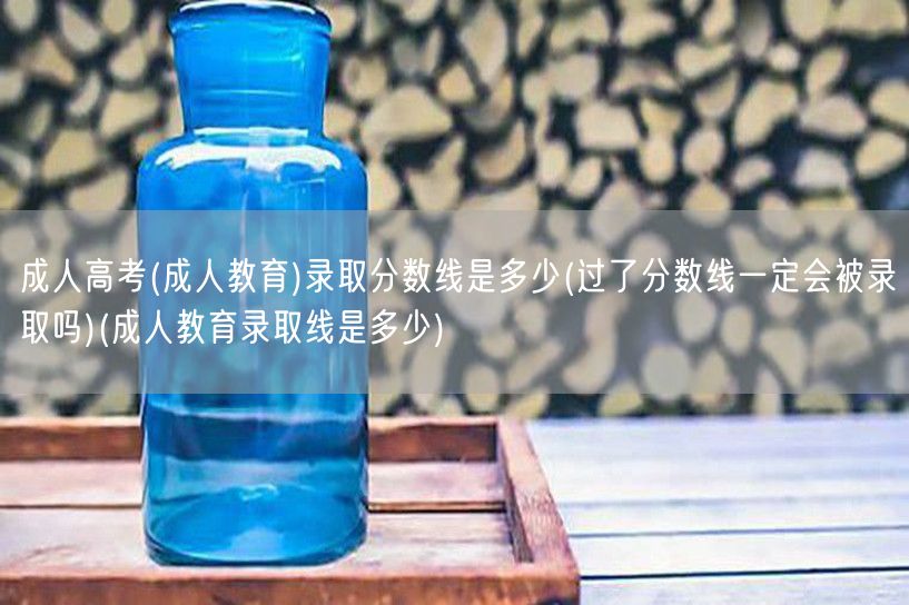成人高考(成人教育)录取分数线是多少(过