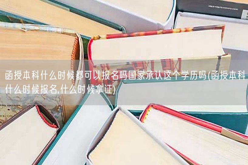 函授本科什么时候都可以报名吗国家承认这个