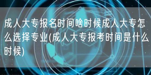 成人大专报名时间啥时候成人大专怎么选择专