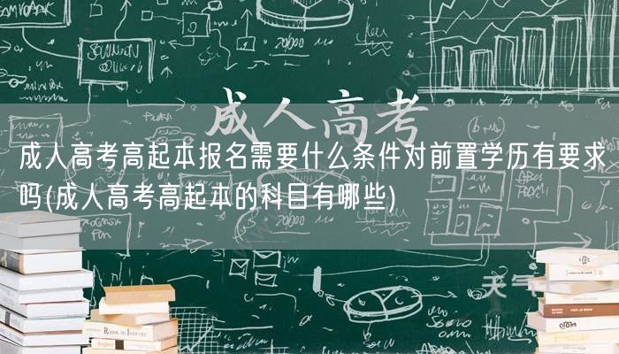 成人高考高起本报名需要什么条件对前置学历