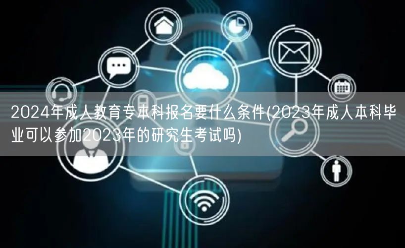2024年成人教育专本科报名要什么条件(