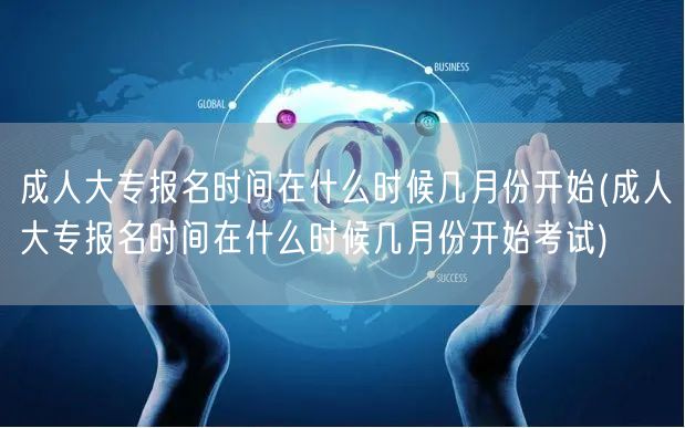成人大专报名时间在什么时候几月份开始(成
