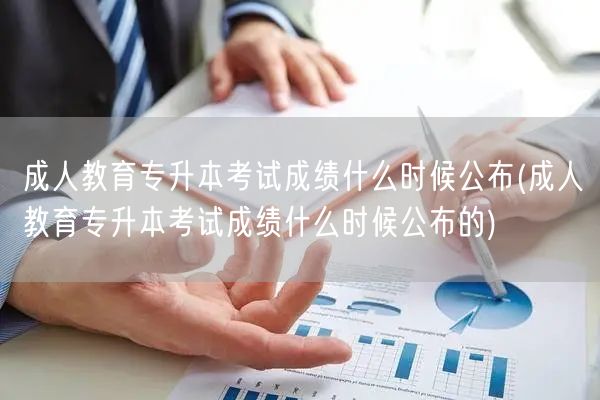 成人教育专升本考试成绩什么时候公布(成人