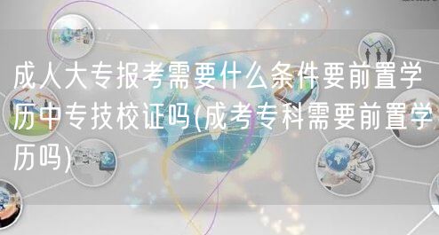 成人大专报考需要什么条件要前置学历中专技