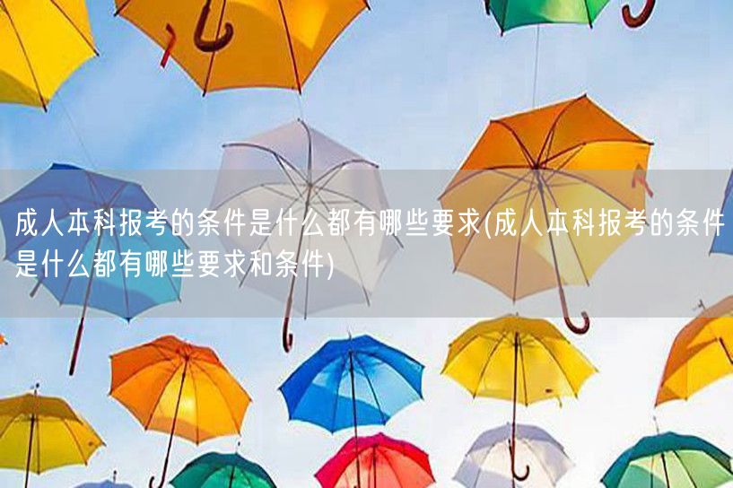 成人本科报考的条件是什么都有哪些要求(成